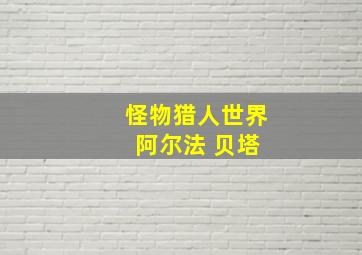 怪物猎人世界 阿尔法 贝塔